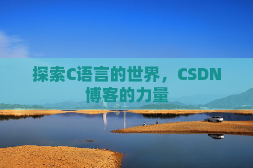 探索C语言的世界,CSDN博客的力量 探索C语言的世界,CSDN博客的力量