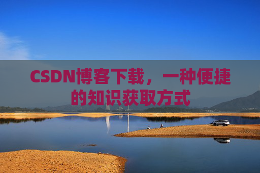 CSDN博客下载,一种便捷的知识获取方式
